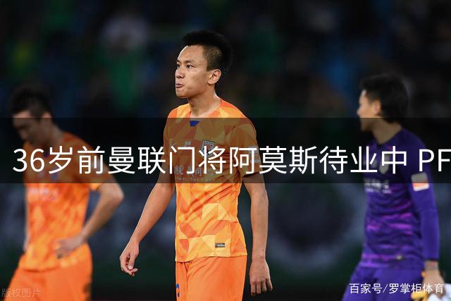 36岁前曼联门将阿莫斯待业中 PFA训练营成职业延续关键站